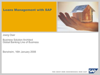 Loans Management with SAP
Joerg Oser
Business Solution Architect
Global Banking Line of Business
Bensheim, 16th January 2008
 