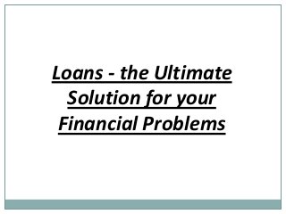 Loans - the Ultimate
Solution for your
Financial Problems
 