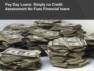 Pay Day Loans: Simply no Credit
Assessment No Fuss Financial loans
 