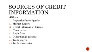  Others
i. Inspection/investigation
ii. Market Report
iii. Credit information bureau
iv. News paper
v. Audit firm
vi. Other banks’ records
vii. Trade journal
viii.Trade directories
 