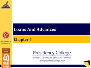 Reaccredited by
NAAC with A+
Presidency
Group
Presidency
College
Presidency College
Hebbal – Kempapura, Bengaluru – 560024
www.presidencycollege.ac.in
Loans And Advances
Chapter 4
 