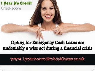 Opting for Emergency Cash Loans are 
undeniably a wise act during a financial crisis 
 