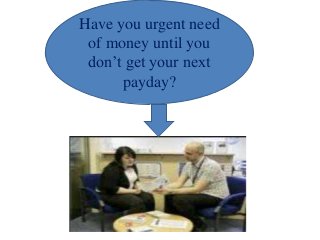 Have you urgent need
of money until you
don’t get your next
payday?

 