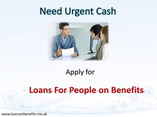 Need Urgent Cash




                            Apply for

               Loans For People on Benefits

www.loansonbenefits.me.uk
 