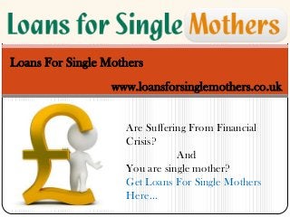 Loans For Single Mothers
www.loansforsinglemothers.co.uk
Are Suffering From Financial
Crisis?
And
You are single mother?
Get Loans For Single Mothers
Here...

 