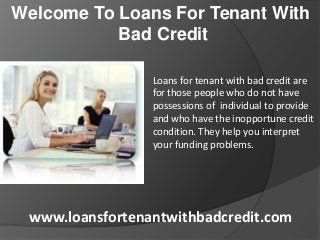 Welcome To Loans For Tenant With
Bad Credit
Loans for tenant with bad credit are
for those people who do not have
possessions of individual to provide
and who have the inopportune credit
condition. They help you interpret
your funding problems.

www.loansfortenantwithbadcredit.com

 