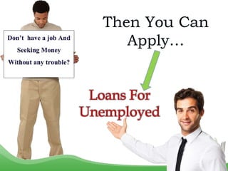 Don’t have a job And
Seeking Money
Without any trouble?
Then You Can
Apply…
Loans For
Unemployed
 