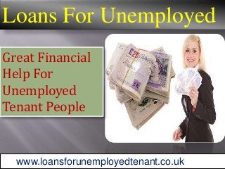 Loans For Unemployed
Great Financial
Help For
Unemployed
Tenant People
www.loansforunemployedtenant.co.uk
 