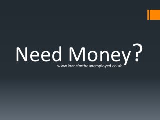 Need Money?www.loansfortheunemployed.co.uk
 
