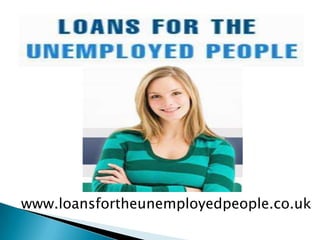 www.loansfortheunemployedpeople.co.uk

 