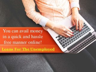 You can avail money
in a quick and hassle
free manner online!
Loans For The Unemployed
 