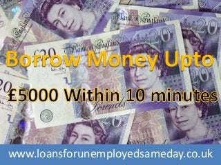 www.loansforunemployedsameday.co.uk
Borrow Money Upto
 