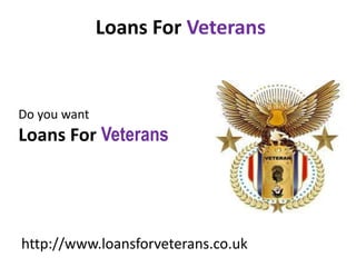Loans For Veterans


Do you want
Loans For Veterans




http://www.loansforveterans.co.uk
 
