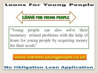 “Young people can also solve their
monetary related problems with the help of
loans for young people by acquiring money
for their needs”

 