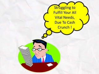 Struggling to
Fulfill Your All
Vital Needs,
Due To Cash
Crunch !
 