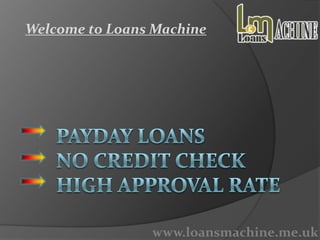 Welcome to Loans Machine
www.loansmachine.me.uk
 