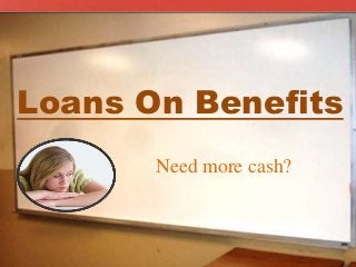 Loans On Benefits
Need more cash?
 