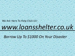We Are Here To Help Click Us!
www.loansshelter.co.uk
Borrow Up To $1000 On Your Disaster
 