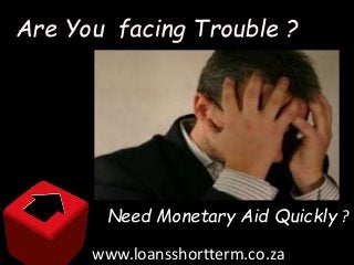 Are You facing Trouble ?
Need Monetary Aid Quickly ?
www.loansshortterm.co.za
 