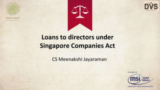 Loans to directors under
Singapore Companies Act
CS Meenakshi Jayaraman
 