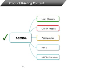 AGENDA
Loan Glossary
Ciri-ciri Produk
Pakej produk
HOTS
HOTS - Processor
2 I
Product Briefing Content :
 