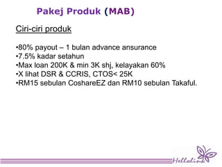 Pakej Produk (MAB)
Ciri-ciri produk
•80% payout – 1 bulan advance ansurance
•7.5% kadar setahun
•Max loan 200K & min 3K shj, kelayakan 60%
•X lihat DSR & CCRIS, CTOS< 25K
•RM15 sebulan CoshareEZ dan RM10 sebulan Takaful.
29
 