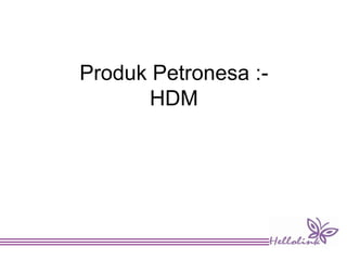 Produk Petronesa :-
HDM
 