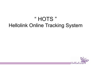 “ HOTS ”
Hellolink Online Tracking System
 