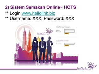2) Sistem Semakan Online~ HOTS
** Login www.hellolink.biz
** Username: XXX; Password: XXX
 