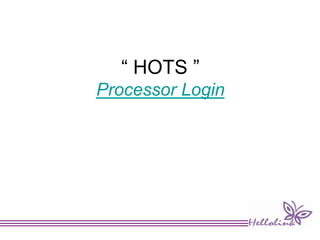 “ HOTS ”
Processor Login
 