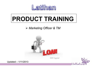 PRODUCT TRAINING
 Marketing Officer & TM
Updated – 1/11/2013
 