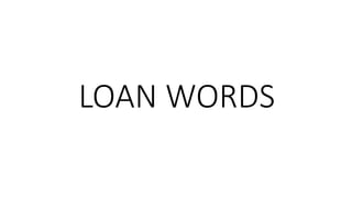 LOAN WORDS