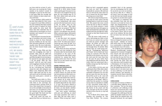 (( God’s plans

for Noel was
hard for us to
comprehend.
Like many
parents who
had faced such
a storm of
life, we asked:
“God, are You
there? Are
You Real? Why
didn’t You
answer our
prayers?”

))

34

our lives with for at least 21 and a
half years, not counting the 9-plus
months in his mother’s womb. In
hindsight, it must be the Holy Spirit who gave Mike the courage and
God’s wisdom to share about eternity with Noel.
At one moment, while seated on
the bed, Noel asked for Chris’ arms
to support his head. Mike withdrew
his arms thinking that Noel wanted
only his mum to support his head.
Noel pulled his arms back! We
knew that Noel indicated that he
really loved us and forgave us of our
mistakes and wanted to be reconciled with us!
Noel refused to increase the dosage of morphine and tried to keep
awake to meet his three National
Sservice buddies for the last time.
Noel had great difficulty in breathing after noon. We were really helpless. His three friends finally came
after 1 pm.
About this time, Mike saw that
Noel was struggling very hard to
breathe. After what he called the
“first breath”, Noel closed his eyes
and Mike thought he was leaving us.
He opened his eyes again and said:
“I am not going". After the "last
breath", with his eyes half closed
and struggling to breathe, Noel said
to us: "I saw Jesus. He is waiting
for me. I am going now." Noel then
closed his eyes and collapsed into
Mike’s arms. Helplessly, Mike held
Noel’s right hand and felt he was
still warm and we fervently prayed
that God could grant a miracle to
heal Noel.
The staff nurse (who is a Christian, and who had sung and prayed
with Noel in the morning) also
confirmed Noel’s parting words to
Chris. Noel clearly had a strong desire to live and fight on but when he
met Jesus, he surrendered to Him.
Our beloved son, Noel, had fought
the good fight! We thank God that
Noel had 'spiritual eyesight'!
We truly could not have imagined that Noel, our beloved son, a

strong and healthy young man who
joined NS in 2010, whose friends
called 'gentle giant' because he was
1.86 metre and weighed 96 kg was
gone. He was looking okay on 19
Dec 2012, albeit tired, and yet the
next day, was gone.
God’s plans for Noel was hard
for us to comprehend. Like many
parents who had faced such a storm
of life, we asked: “God, are You
there? Are You Real? Why didn’t
You answer our prayers?” But Noel
confirmed it for EVERYONE. He
shared a rare glimpse into eternity.
What a precious legacy, affirmation
and blessing he left for the living, in
particular us.
It was like Jesus' last moment
as a man on earth as recorded in
John 19:30: “So when Jesus had received the sour wine, He said, “It is
finished!” And bowing His head, He
gave up His spirit.”
When Noel saw Jesus and knew
that the Lord was waiting for him
in heaven after his last breath, Noel
surrendered to the arms of the
Lord! During the wake, Mike’s mum
comforted us, saying that Noel's
parting words were from the Lord
Jesus to us as the words were very
clear and distinct.

Going Through Life's
Storm and experiencing
the Grace of God
Throughout the 20 plus months
of Noel's illness, we could see that
God was gracious to Noel and to us.
Noel’s faith had grown and deepened. We had hoped that with fervent prayers by so many friends,
pastors and ourselves, Noel would
be healed physically by God. James
5: 15 says: The prayers offered in
faith will make the sick person well.
At times, we had doubts whether
there was lack of faith on our part.
Like most people confronted
with pain and suffering, we asked
God many questions and cried to
Him: Why did God allow such a
disaster? What wrong had I done?

What sin had I committed against
the Lord our God? We searched
frantically for answers. We told God
that we will ask the whys when we
are in heaven but the most important thing was to heal Noel.
We went to many healing services to pray for God’s mercy and His
healing hands to reach out to touch
Noel. We prayed that Jesus would
reveal His face to Noel to embrace
him as He would embrace a lamb
and to heal him. Jesus did appear to
Noel and healed him spiritually and
walked with him through the valley
of death so that Noel would not be
afraid.
This life storm really tested us
and is still testing our faith in God.
As of now, we cannot truly say that
our faith has grown stronger and
deeper. No doubt our faith was
shattered. We prayed and cried a
lot through those 20 months. Mike
shared with our small group during the 'Thanksgiving, Reflection
and Prayer' led by David and Soon
Leong on 4 January 2013 that the
intensity of his prayers and cries to
the Lord were far more than that
for the past 50 years before Noel
was diagnosed with the disease. We
really could not understand why a
healthy young man like Noel had to
suffer so much.
In the midst of all the pain and
suffering by Noel, Mike often asked:
“Does God really love us?” He was
reminded of Romans 8:32:“He who
did not spare His own Son, but delivered Him up for us all – how will
He not also, along with Him, graciously give us all things?” Mike recalled how the speaker in a healing
service that we attended in middle
of 2011 described vividly what it
was like for Jesus to be pierced by
the thorns of the crown and the
nails. God gave up His Son to suffer
and die on the cross for us. God still
loves us!
On 19 March 2013, Pastor John
Benedict Foo preached on 'The
True Older Brother'. The sermon

reminded Chris of the question:
'Are we worshipping God for what
He can do for us or are we worshiping God for Who He is'. Where is
our heart? Chris was angry at God
as she felt that God should answer
our prayers as we have been 'good'.
The prayer of confession that
day reminded Chris that she was
reluctant to set aside her hurts, her
anger and disappointment. In the
prayer of thanksgiving, she was reminded that 'all things come from
You and with gratitude, we return
to You what is Yours.' We are stewards of our children. We love them
but we know that God loves them
more.
We thanked Jesus for coming to
Noel as it helped to remove our feelings of guilt – whether we should
have done more for Noel medically or emotionally or spiritually. We
knew that this was in His plans.
On 13 March, Chris attended the
Women’s Breakthrough weekend
organised by Covenant Evangelical
Free Church. She had prayed that
God confirm that He was in control and that He was the First and
the Last and the Beginning and the
End. During the quiet time that
very afternoon, God revealed to her
in Revelations 22:13 that He is "Alpha and Omega, the First and the
Last, the Beginning and the End." In
heaven, there is no more tears and
no more suffering. It is the land of
perfect holiness, and therefore of
complete security. Noel is therefore
safely with Christ Jesus and in His
arms.
Conclusion
In the book 10 reasons to Believe in
a God Who Allows Suffering, the author concludes: “You are not alone
if unfairness and suffering of life
leaves you unconvinced that a God
in heaven cares for you. But considering again the suffering of the One
called by prophet Isaiah (Isa 53:3).
Think about His slashed back, His
bloodied forehead, His nail-ripped

35

 