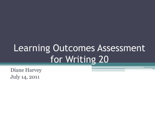 Learning Outcomes Assessment
         for Writing 20
Diane Harvey
July 14, 2011
 