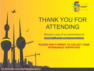 THANK YOU FOR
ATTENDING
Request a copy of our presentations at
www.big5kuwait.com/presentations
PLEASE DON’T FORGET TO COLLECT YOUR
ATTENDANCE CERTIFICATE
 