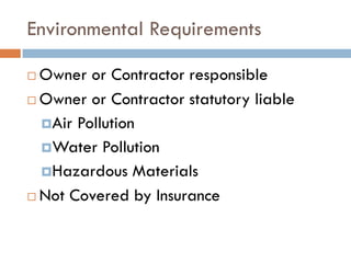 Environmental Requirements
 Owner or Contractor responsible
 Owner or Contractor statutory liable
Air Pollution
Water Pollution
Hazardous Materials
 Not Covered by Insurance
 