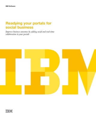 IBM Software




Readying your portals for
social business
Improve business outcomes by adding social and real-time
collaboration to your portals
 