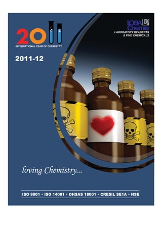 LABORATORY REAGENTS
                                                   & FINE CHEMICALS


INTERNATIONAL YEAR OF CHEMISTRY




2011-12




   loving Chemistry...

    ISO 9001 ∗ ISO 14001 ∗ OHSAS 18001 ∗ CRESIL SE1A ∗ NSE
 