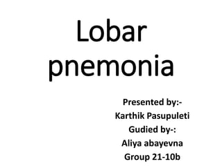 Lobar
pnemonia
Presented by:-
Karthik Pasupuleti
Gudied by-:
Aliya abayevna
Group 21-10b
 