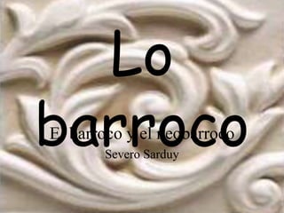 Lo
barrocoEl barroco y el neobarroco
Severo Sarduy
 