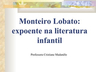 Monteiro Lobato: expoente na literatura infantil Professora Cristiane Madanêlo 