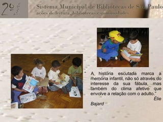 “  A história escutada marca a memória infantil, não só através do interesse da sua fábula, mas também do clima afetivo que envolve a relação com o adulto.”  Élie Bajard 