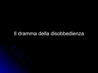 Il dramma della disobbedienzaIl dramma della disobbedienza
 