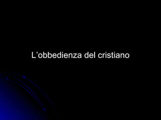 L’obbedienza del cristianoL’obbedienza del cristiano
 