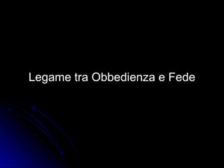Legame tra Obbedienza e FedeLegame tra Obbedienza e Fede
 