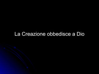 La Creazione obbedisce a DioLa Creazione obbedisce a Dio
 