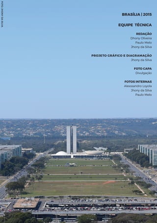 BRASÍLIA | 2015
EQUIPE TÉCNICA
REDAÇÃO
Dhony Oliveira
Paulo Melo
Jhony da Silva
PROJETO GRÁFICO E DIAGRAMAÇÃO
Jhony da Silva
FOTO CAPA
Divulgação
FOTOS INTERNAS
Alexssandro Loyola
Jhony da Silva
Paulo Melo
FOTO:JHONYDASILVA
 