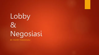 Lobby
&
Negosiasi
BY. FAHRY MAKKASAU
 