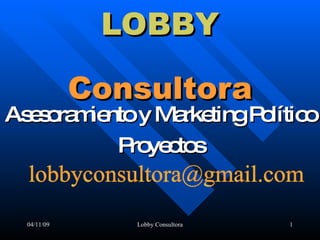 LOBBY   C onsultora Asesoramiento y Marketing Político Proyectos 04/11/09 Lobby Consultora [email_address] 