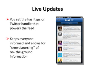 Live Updates
 You set the hashtags or
Twitter handle that
powers the feed
 Keeps everyone
informed and allows for
“crowdsourcing” of
on- the-ground
information

 